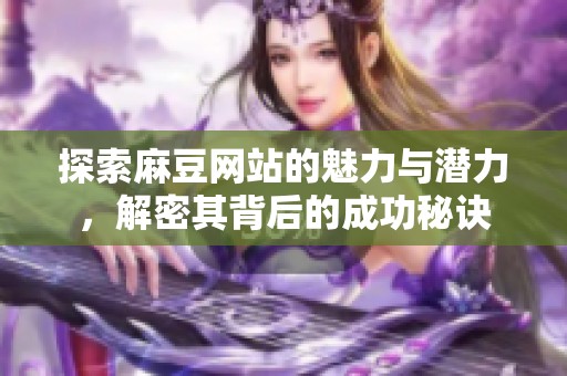 探索麻豆网站的魅力与潜力，解密其背后的成功秘诀