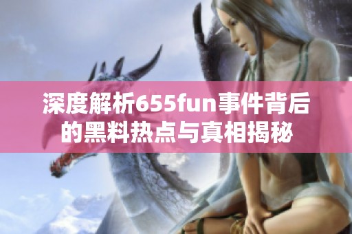 深度解析655fun事件背后的黑料热点与真相揭秘