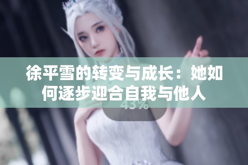 徐平雪的转变与成长：她如何逐步迎合自我与他人