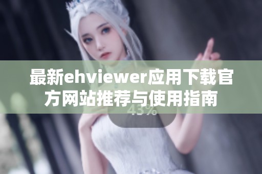 最新ehviewer应用下载官方网站推荐与使用指南