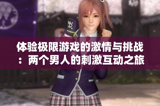 体验极限游戏的激情与挑战：两个男人的刺激互动之旅
