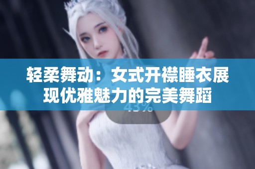 轻柔舞动：女式开襟睡衣展现优雅魅力的完美舞蹈