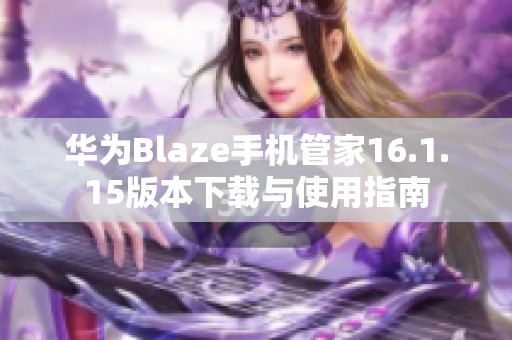 华为Blaze手机管家16.1.15版本下载与使用指南