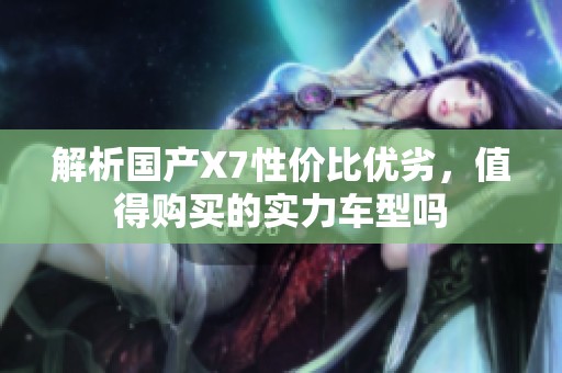解析国产X7性价比优劣，值得购买的实力车型吗