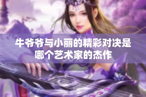 牛爷爷与小丽的精彩对决是哪个艺术家的杰作