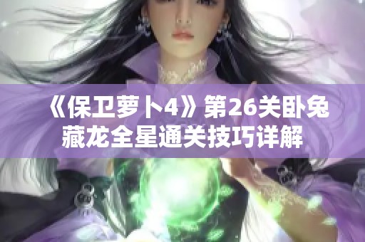 《保卫萝卜4》第26关卧兔藏龙全星通关技巧详解