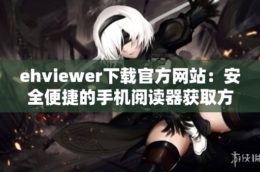 ehviewer下载官方网站：安全便捷的手机阅读器获取方式