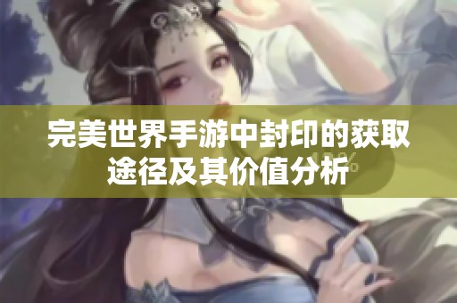 完美世界手游中封印的获取途径及其价值分析