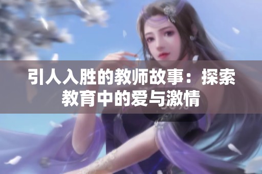 引人入胜的教师故事：探索教育中的爱与激情