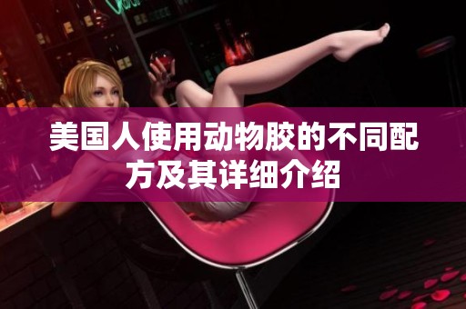 美国人使用动物胶的不同配方及其详细介绍