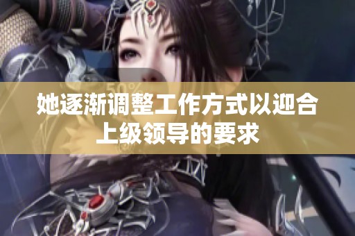 她逐渐调整工作方式以迎合上级领导的要求