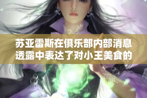 苏亚雷斯在俱乐部内部消息透露中表达了对小王美食的热爱