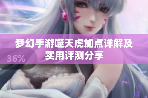 梦幻手游噬天虎加点详解及实用评测分享