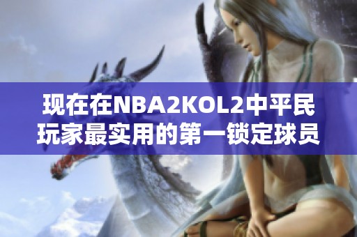 现在在NBA2KOL2中平民玩家最实用的第一锁定球员是谁