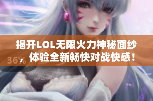 揭开LOL无限火力神秘面纱，体验全新畅快对战快感！