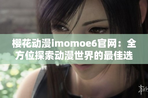 樱花动漫imomoe6官网：全方位探索动漫世界的最佳选择