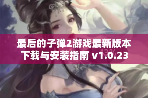 最后的子弹2游戏最新版本下载与安装指南 v1.0.23