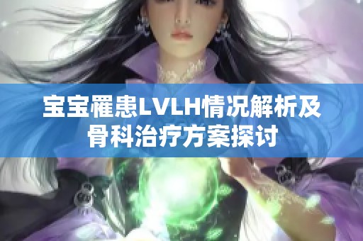 宝宝罹患LVLH情况解析及骨科治疗方案探讨