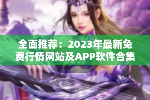 全面推荐：2023年最新免费行情网站及APP软件合集