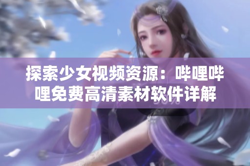 探索少女视频资源：哔哩哔哩免费高清素材软件详解