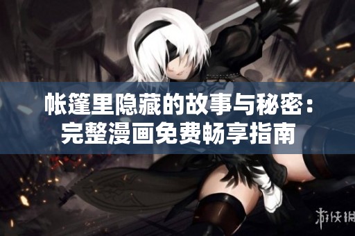 帐篷里隐藏的故事与秘密：完整漫画免费畅享指南