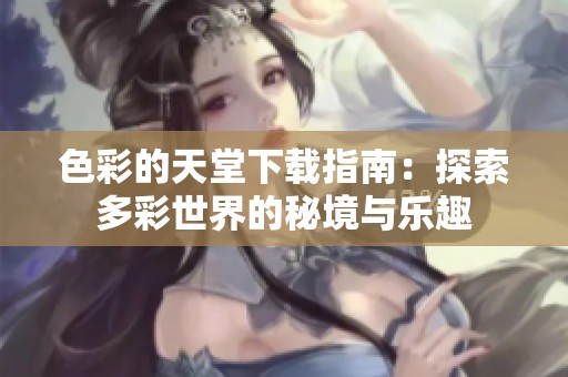 色彩的天堂下载指南：探索多彩世界的秘境与乐趣