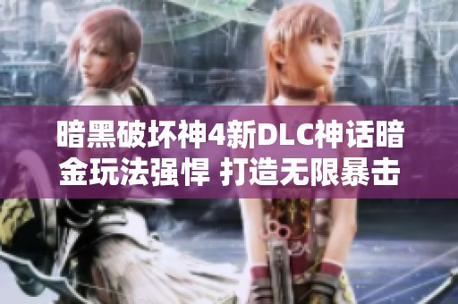 暗黑破坏神4新DLC神话暗金玩法强悍 打造无限暴击与压制体验