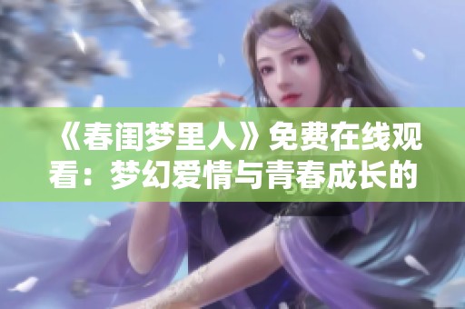 《春闺梦里人》免费在线观看：梦幻爱情与青春成长的动人故事