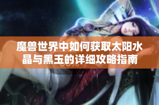 魔兽世界中如何获取太阳水晶与黑玉的详细攻略指南