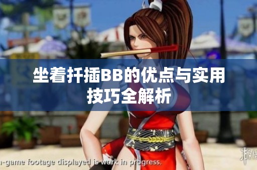 坐着扦插BB的优点与实用技巧全解析