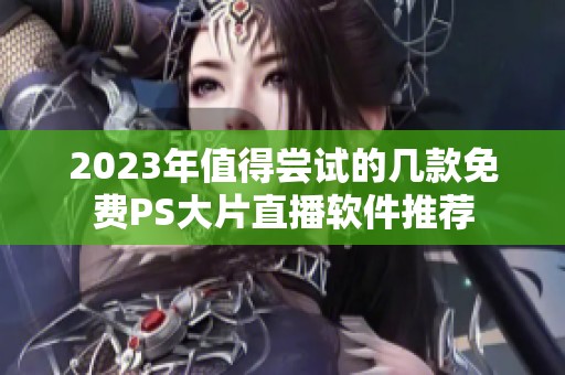 2023年值得尝试的几款免费PS大片直播软件推荐