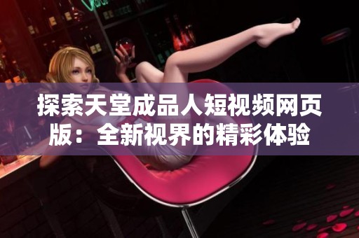 探索天堂成品人短视频网页版：全新视界的精彩体验