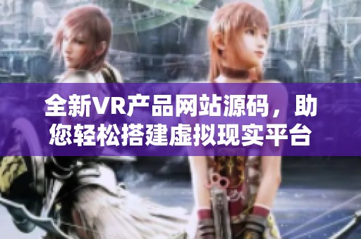 全新VR产品网站源码，助您轻松搭建虚拟现实平台