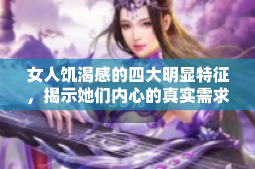 女人饥渴感的四大明显特征，揭示她们内心的真实需求