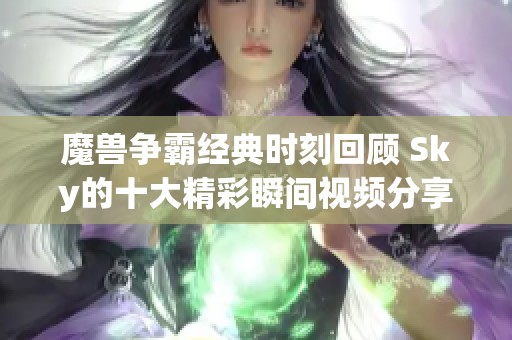 魔兽争霸经典时刻回顾 Sky的十大精彩瞬间视频分享