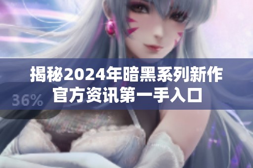 揭秘2024年暗黑系列新作官方资讯第一手入口