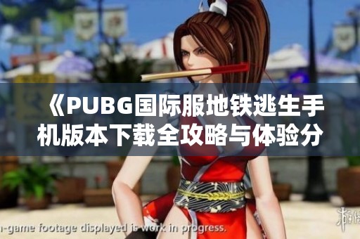 《PUBG国际服地铁逃生手机版本下载全攻略与体验分享》