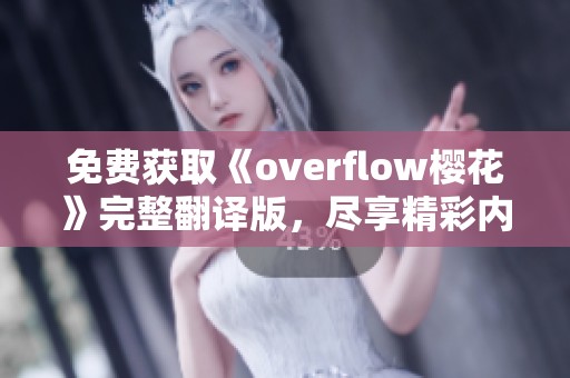 免费获取《overflow樱花》完整翻译版，尽享精彩内容！