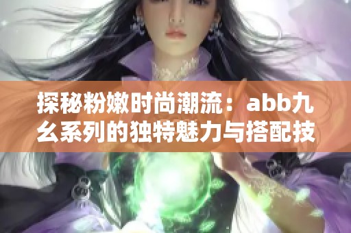 探秘粉嫩时尚潮流：abb九幺系列的独特魅力与搭配技巧