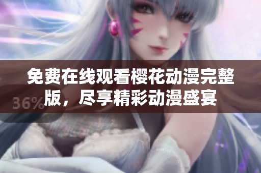 免费在线观看樱花动漫完整版，尽享精彩动漫盛宴