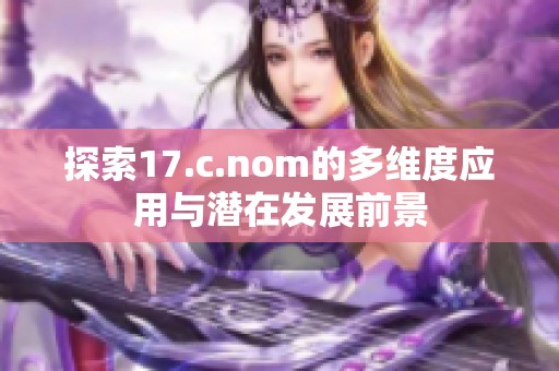 探索17.c.nom的多维度应用与潜在发展前景