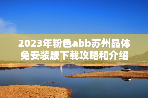 2023年粉色abb苏州晶体免安装版下载攻略和介绍