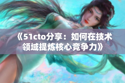 《51cto分享：如何在技术领域提炼核心竞争力》