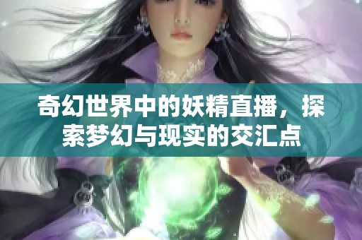 奇幻世界中的妖精直播，探索梦幻与现实的交汇点