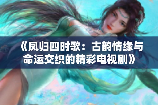 《凤归四时歌：古韵情缘与命运交织的精彩电视剧》