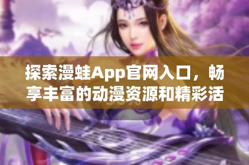 探索漫蛙App官网入口，畅享丰富的动漫资源和精彩活动