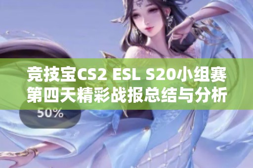 竞技宝CS2 ESL S20小组赛第四天精彩战报总结与分析