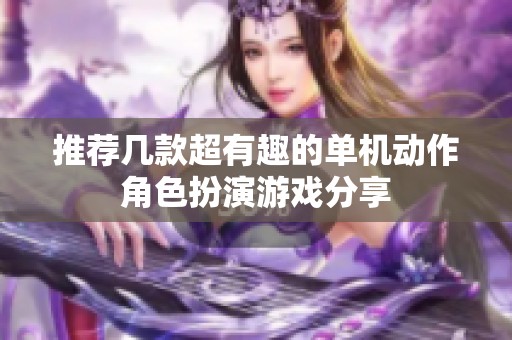 推荐几款超有趣的单机动作角色扮演游戏分享