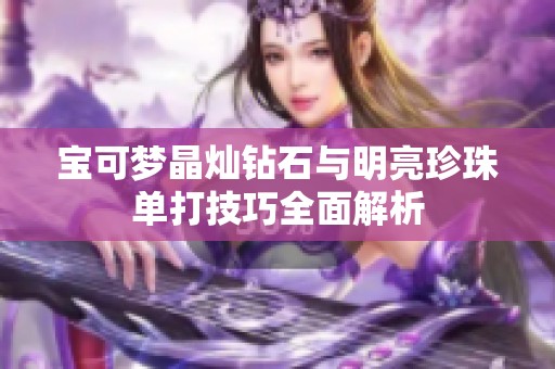 宝可梦晶灿钻石与明亮珍珠单打技巧全面解析