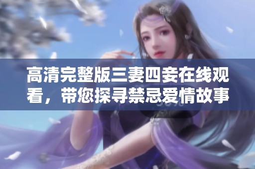 高清完整版三妻四妾在线观看，带您探寻禁忌爱情故事